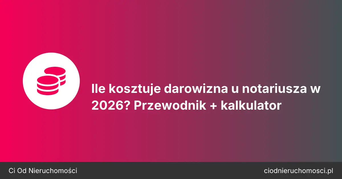 Ile kosztuje darowizna u notariusza w 2026? Przewodnik + kalkulator