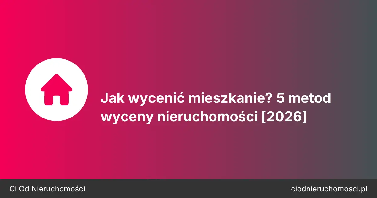 Jak wycenić mieszkanie? 5 metod wyceny nieruchomości [2026]
