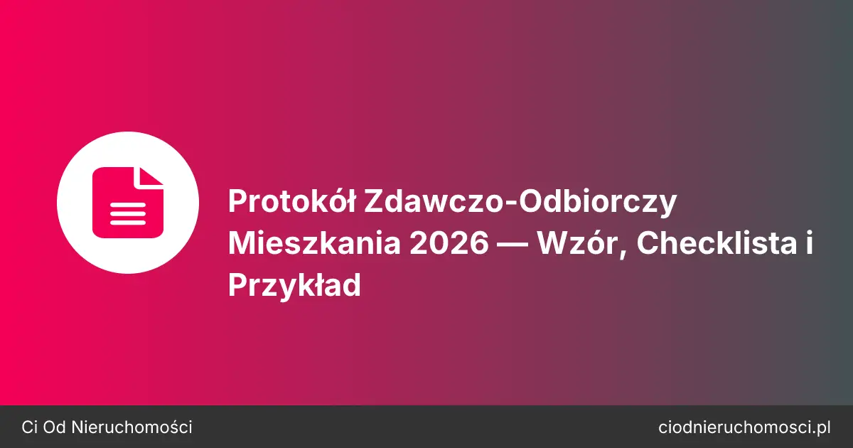 Protokół Zdawczo-Odbiorczy Mieszkania 2026 — Wzór, Checklista i Przykład