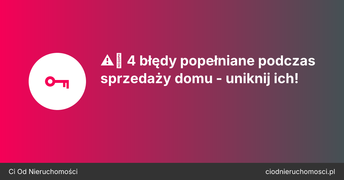 ⚠️ 4 błędy popełniane podczas sprzedaży domu - uniknij ich!