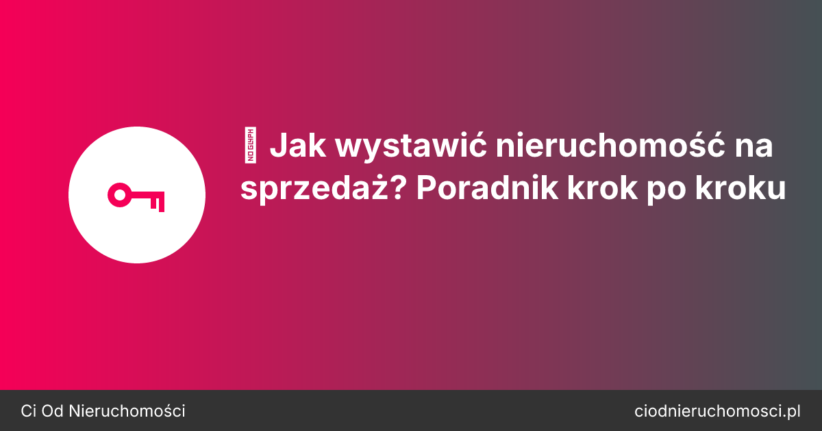 📸 Jak wystawić nieruchomość na sprzedaż? Poradnik krok po kroku