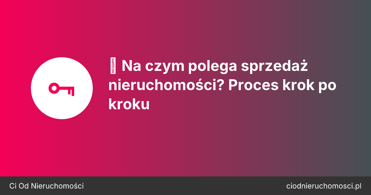 🏡 Na czym polega sprzedaż nieruchomości? Proces krok po kroku