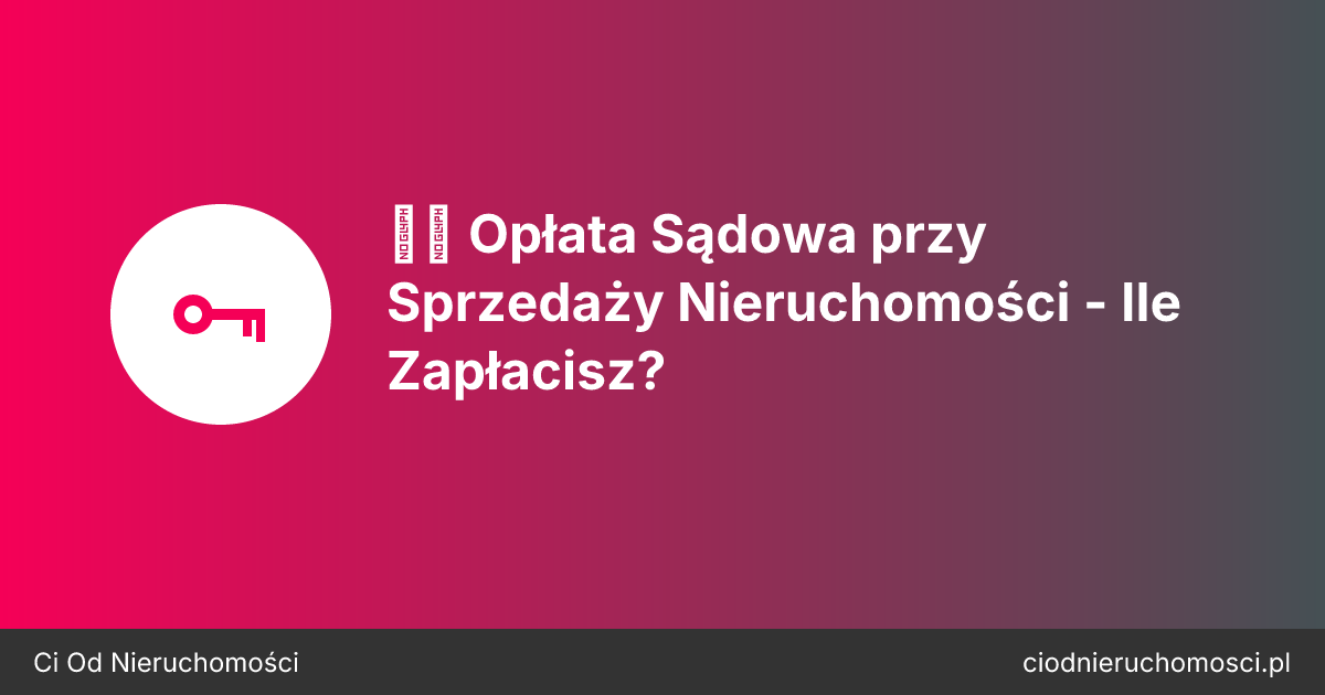 ⚖️ Opłata Sądowa przy Sprzedaży Nieruchomości - Ile Zapłacisz?