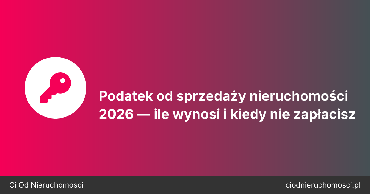 Podatek od sprzedaży nieruchomości 2026 — ile wynosi i kiedy nie zapłacisz