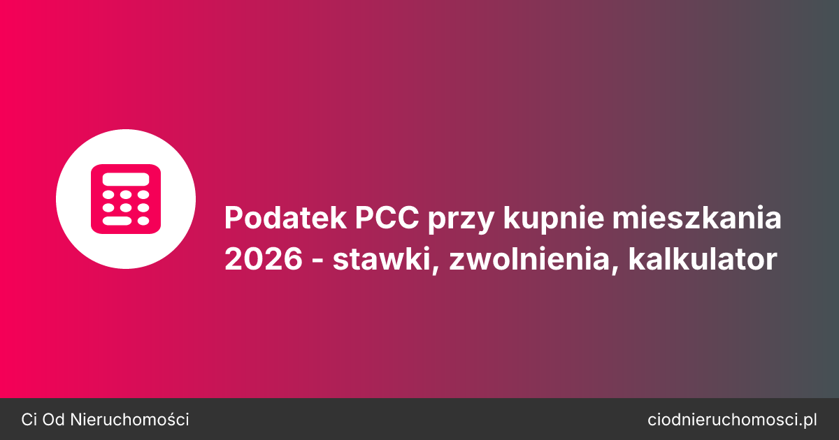 Podatek PCC przy kupnie mieszkania 2026 - stawki, zwolnienia, kalkulator
