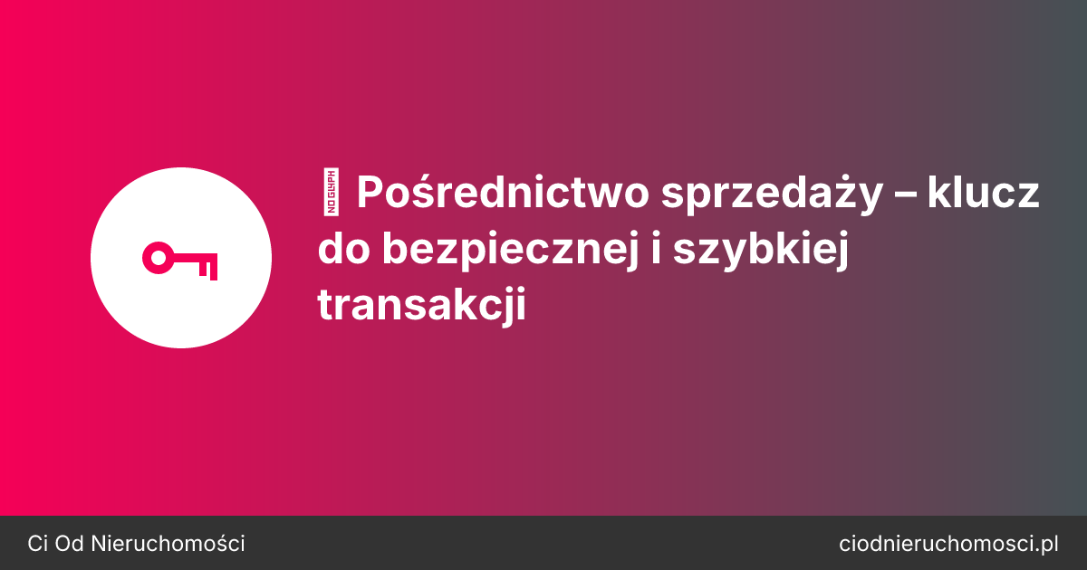 🤝 Pośrednictwo sprzedaży – klucz do bezpiecznej i szybkiej transakcji