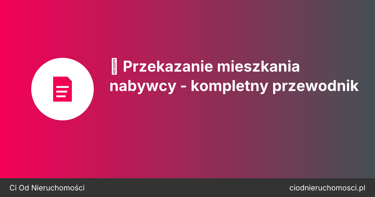 🏠 Przekazanie mieszkania nabywcy - kompletny przewodnik