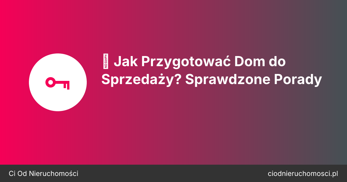 ✨ Jak Przygotować Dom do Sprzedaży? Sprawdzone Porady